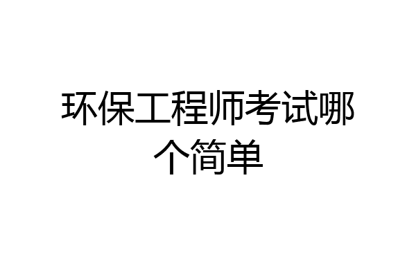 环保工程师考试哪个简单