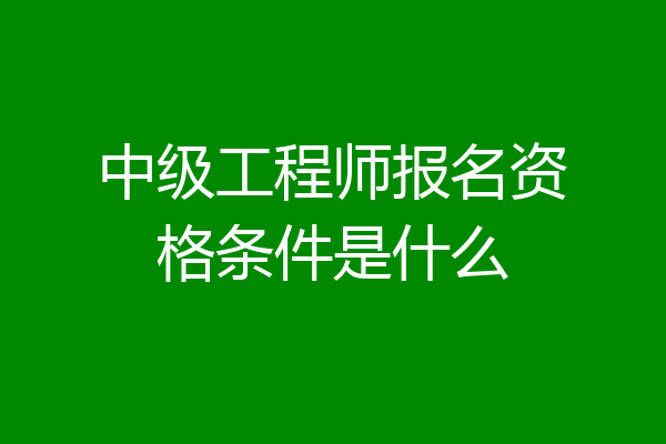 中级工程师报名资格条件是什么