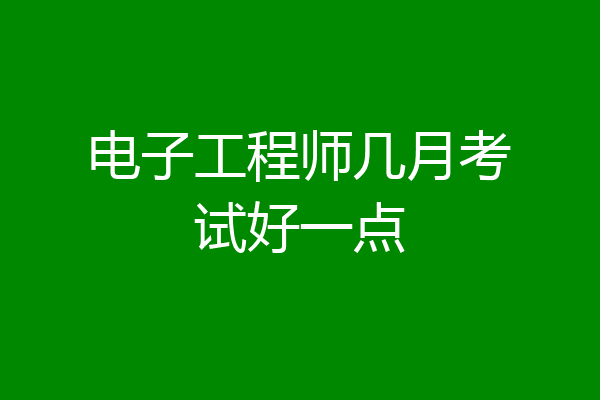 电子工程师几月考试好一点