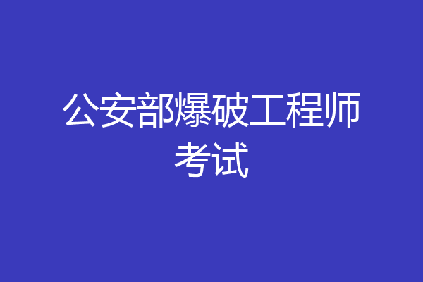 公安部爆破工程师考试
