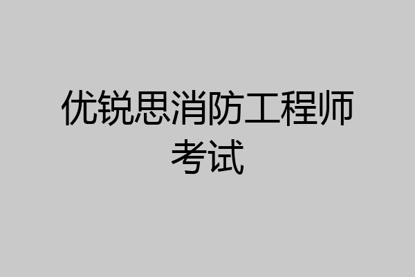 优锐思消防工程师考试