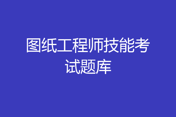 图纸工程师技能考试题库
