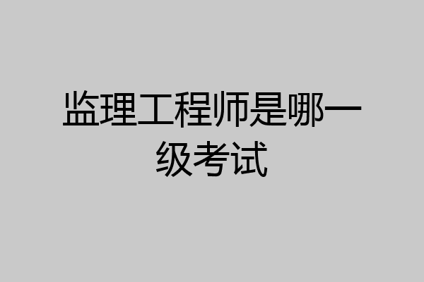 监理工程师是哪一级考试