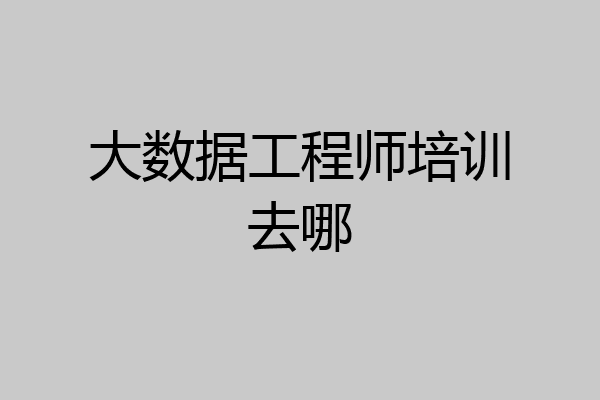 大数据工程师培训去哪