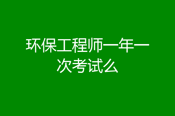 环保工程师一年一次考试么