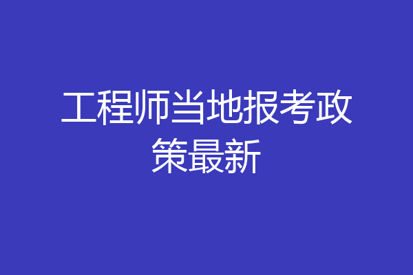 工程师当地报考政策最新