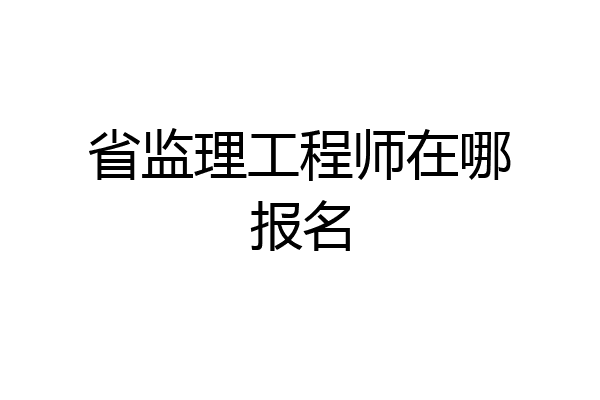 省监理工程师在哪报名