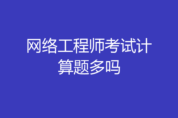 网络工程师考试计算题多吗
