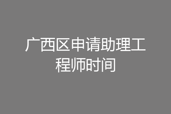 广西区申请助理工程师时间