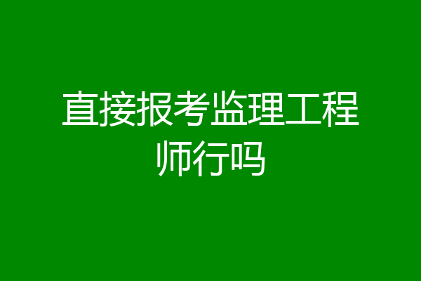 直接报考监理工程师行吗