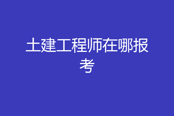 土建工程师在哪报考