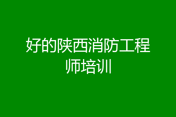 好的陕西消防工程师培训