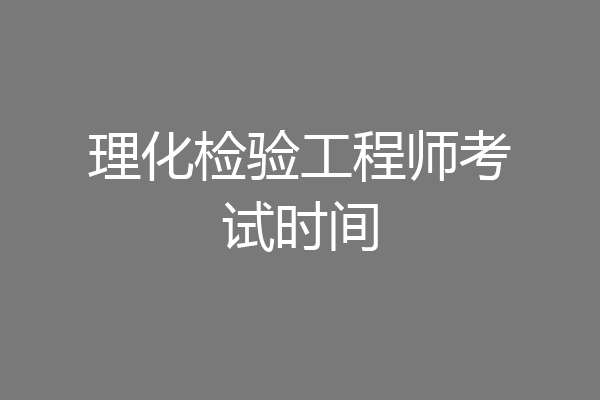 理化检验工程师考试时间