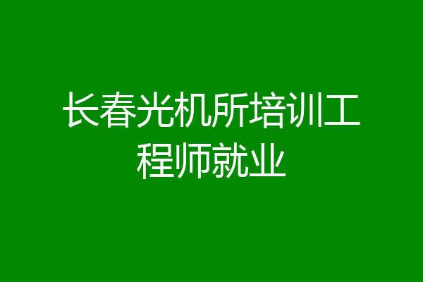 长春光机所培训工程师就业