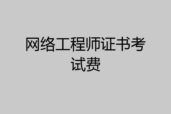 网络工程师证书考试费