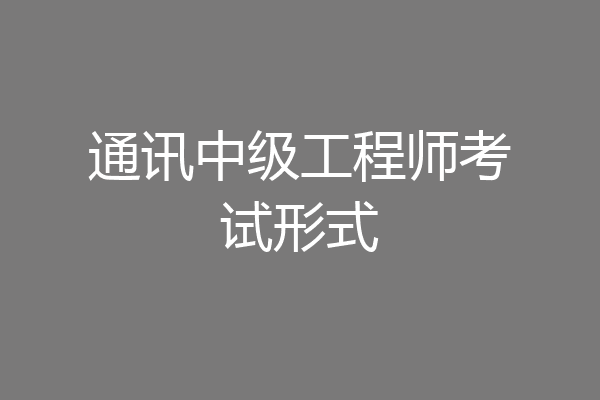 通讯中级工程师考试形式