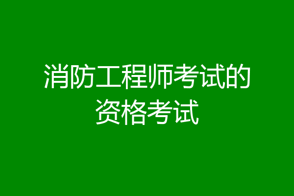 消防工程师考试的资格考试