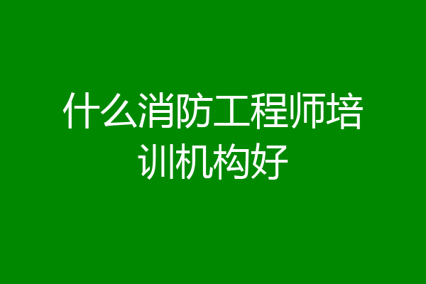 什么消防工程师培训机构好