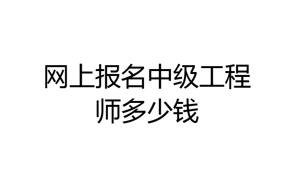 网上报名中级工程师多少钱
