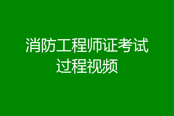 消防工程师证考试过程视频