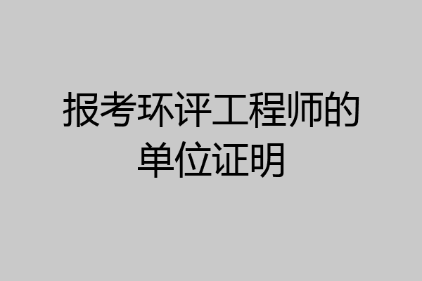 报考环评工程师的单位证明