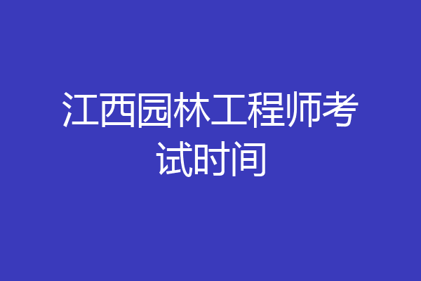 江西园林工程师考试时间