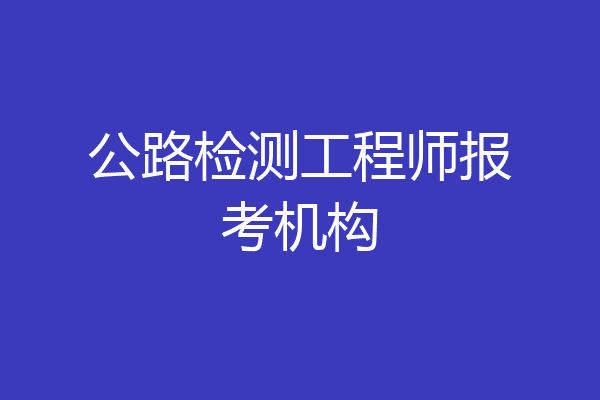 公路检测工程师报考机构