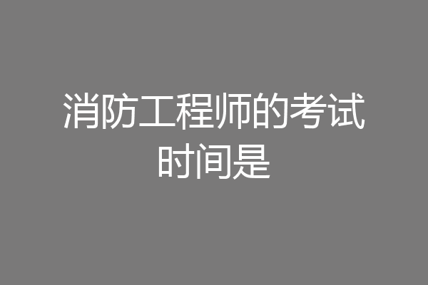 消防工程师的考试时间是