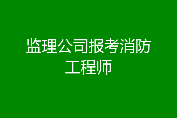 监理公司报考消防工程师