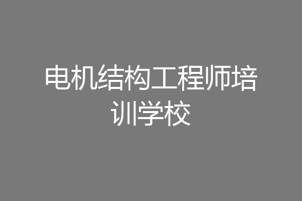 电机结构工程师培训学校