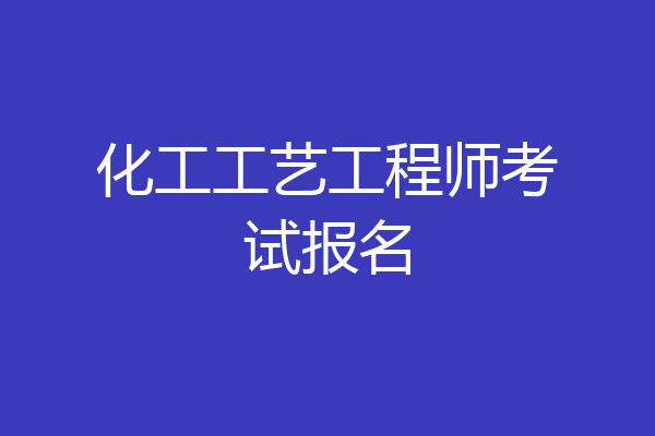 化工工艺工程师考试报名