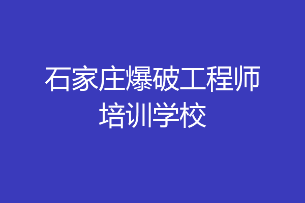 石家庄爆破工程师培训学校