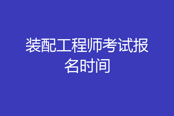 装配工程师考试报名时间