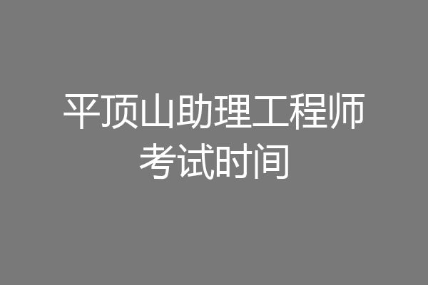 平顶山助理工程师考试时间
