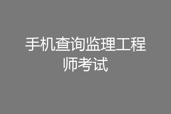 手机查询监理工程师考试