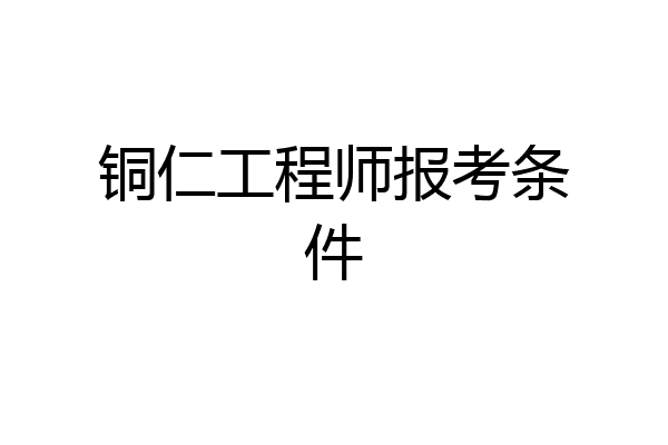 铜仁工程师报考条件