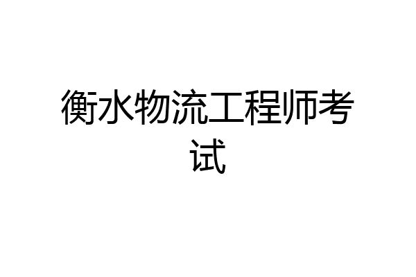 衡水物流工程师考试