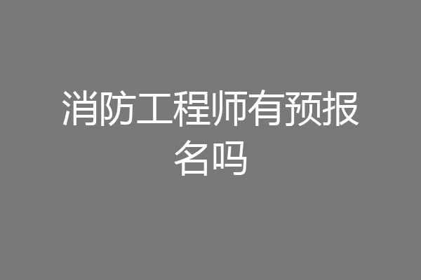 消防工程师有预报名吗