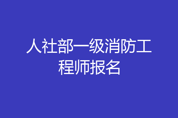人社部一级消防工程师报名