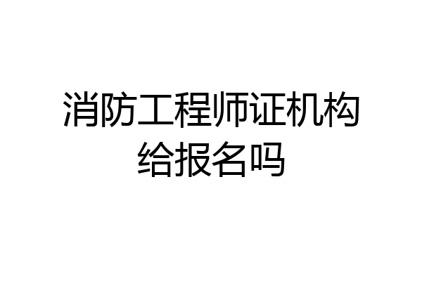 消防工程师证机构给报名吗