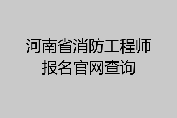 河南省消防工程师报名官网查询