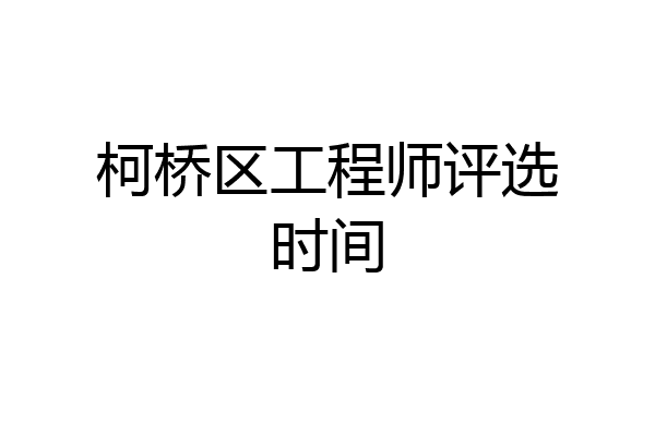 柯桥区工程师评选时间