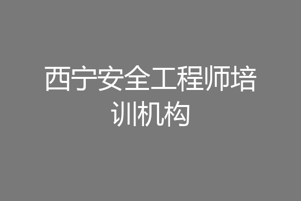 西宁安全工程师培训机构