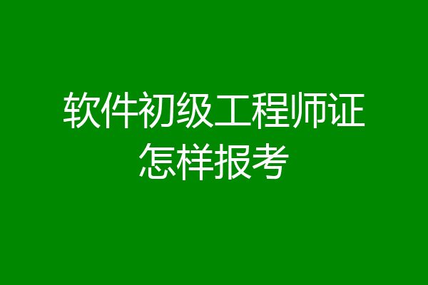 软件初级工程师证怎样报考