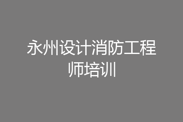 永州设计消防工程师培训