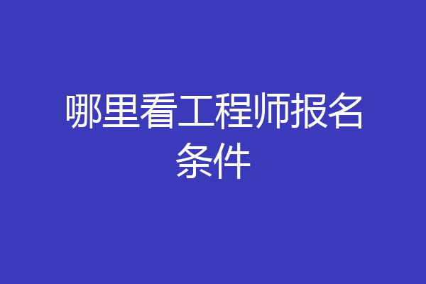 哪里看工程师报名条件