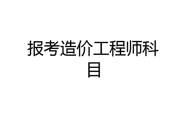 报考造价工程师科目