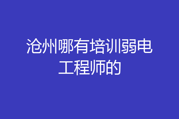 沧州哪有培训弱电工程师的