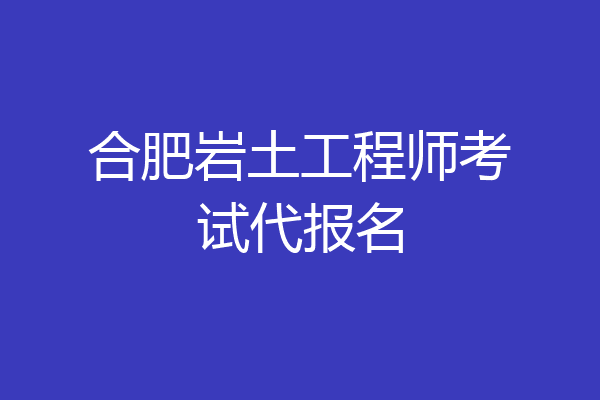 合肥岩土工程师考试代报名