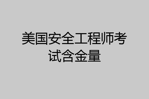美国安全工程师考试含金量
